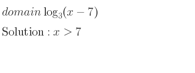 The domain of log_{3}(x-7) is x>7